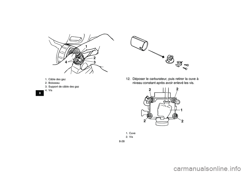 YAMAHA BANSHEE 350 2007  Notices Demploi (in French)  
8-28 
1
2
3
4
5
6
78
9
10
11
 
12. Déposer le carburateur, puis retirer la cuve à
niveau constant après avoir enlevé les vis. 
1. Câble des gaz
2. Boisseau
3.  Support de câble des gaz
4. Vis
