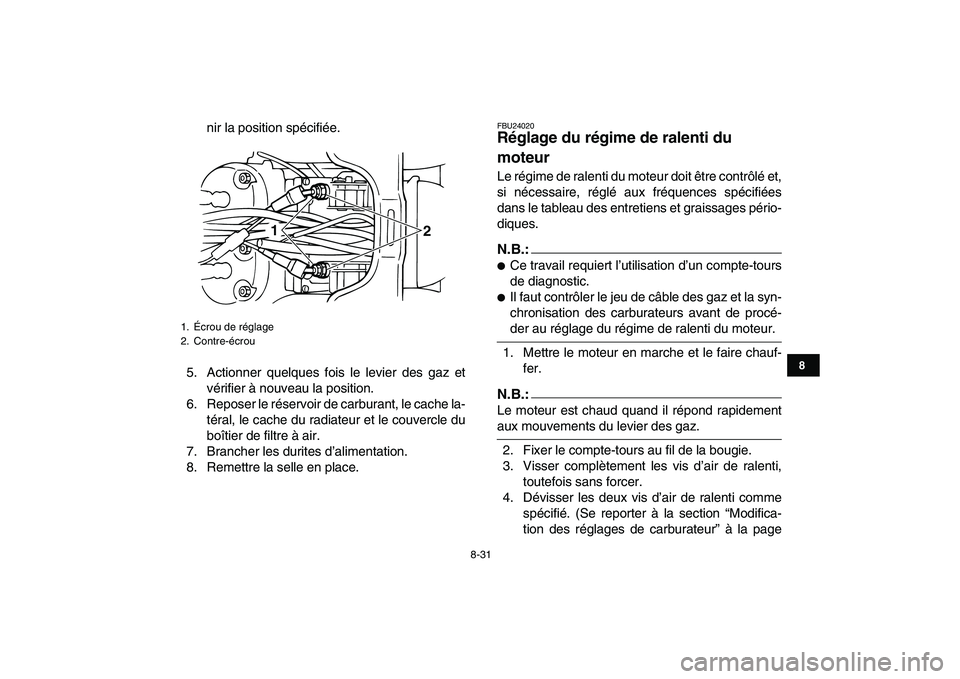 YAMAHA BANSHEE 350 2007  Notices Demploi (in French)  
8-31 
1
2
3
4
5
6
78
9
10
11
 
nir la position spécifiée.
5. Actionner quelques fois le levier des gaz et
vérifier à nouveau la position.
6. Reposer le réservoir de carburant, le cache la-
tér
