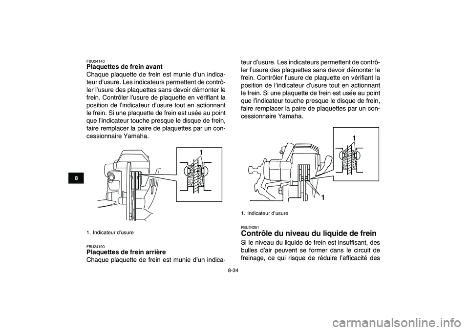 YAMAHA BANSHEE 350 2007  Notices Demploi (in French)  
8-34 
1
2
3
4
5
6
78
9
10
11
 
FBU24140 
Plaquettes de frein avant 
Chaque plaquette de frein est munie d’un indica-
teur d’usure. Les indicateurs permettent de contrô-
ler l’usure des plaque