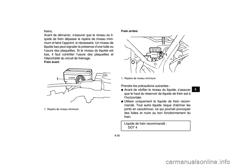YAMAHA BANSHEE 350 2007  Notices Demploi (in French)  
8-35 
1
2
3
4
5
6
78
9
10
11
 
freins.
Avant de démarrer, s’assurer que le niveau du li-
quide de frein dépasse le repère de niveau mini-
mum et faire l’appoint, si nécessaire. Un niveau de
