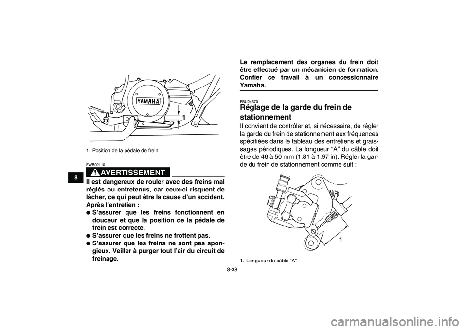 YAMAHA BANSHEE 350 2007  Notices Demploi (in French)  
8-38 
1
2
3
4
5
6
78
9
10
11
AVERTISSEMENT
 
FWB02110  
Il est dangereux de rouler avec des freins mal
réglés ou entretenus, car ceux-ci risquent de
lâcher, ce qui peut être la cause d’un acci
