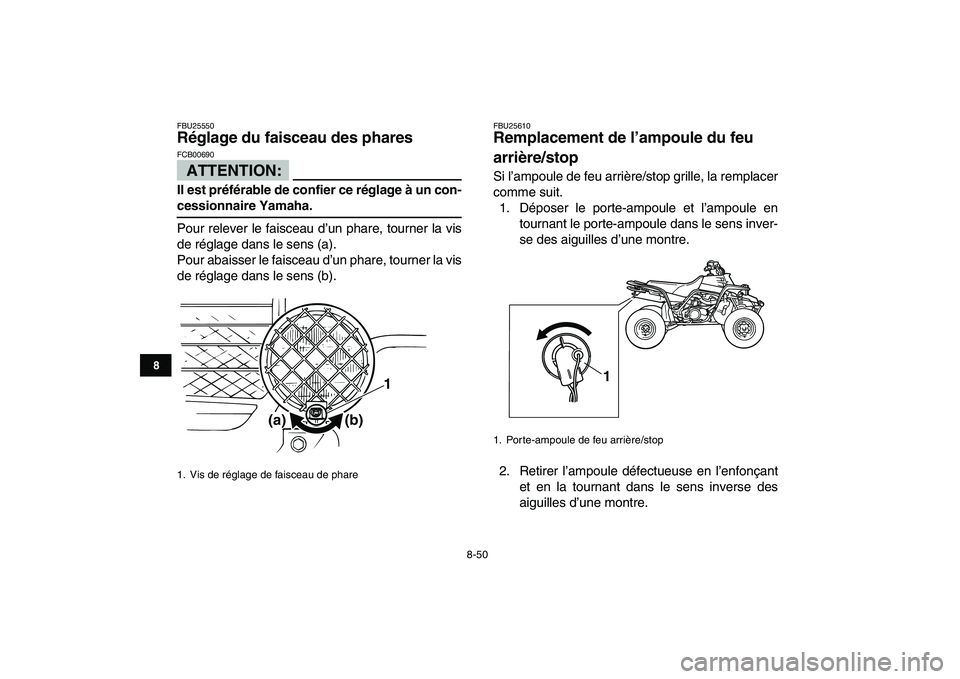 YAMAHA BANSHEE 350 2007  Notices Demploi (in French)  
8-50 
1
2
3
4
5
6
78
9
10
11
 
FBU25550 
Réglage du faisceau des phares 
ATTENTION:
 
FCB00690  
Il est préférable de confier ce réglage à un con- 
cessionnaire Yamaha. 
Pour relever le faiscea