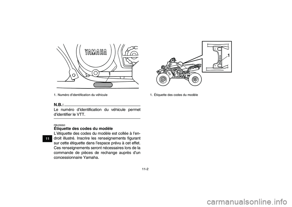 YAMAHA BANSHEE 350 2007 Notices Demploi (in French)
11-2
1
2
3
4
5
6
7
8
9
1011
N.B.:
Le numéro d’identification du véhicule permet
d’identifier le VTT.
FBU26050
Étiquette des codes du modèle
L’étiquette des codes du modèle est co YAMAHA BANSHEE 350 2007 Notices Demploi (in French)
11-2
1
2
3
4
5
6
7
8
9
1011
N.B.:
Le numéro d’identification du véhicule permet
d’identifier le VTT.
FBU26050
Étiquette des codes du modèle
L’étiquette des codes du modèle est co