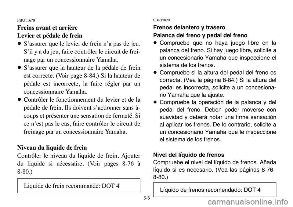 YAMAHA BANSHEE 350 2006  Manuale de Empleo (in Spanish) 5-6
FBU11670
Freins avant et arrière
Levier et pédale de frein
8S’assurer que le levier de frein n’a pas de jeu.
S’il y a du jeu, faire contrôler le circuit de frei-
nage par un concessionnai
