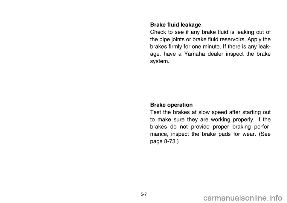 YAMAHA BANSHEE 350 2006  Manuale de Empleo (in Spanish) 5-7
Brake fluid leakage
Check to see if any brake fluid is leaking out of
the pipe joints or brake fluid reservoirs. Apply the
brakes firmly for one minute. If there is any leak-
age, have a Yamaha de