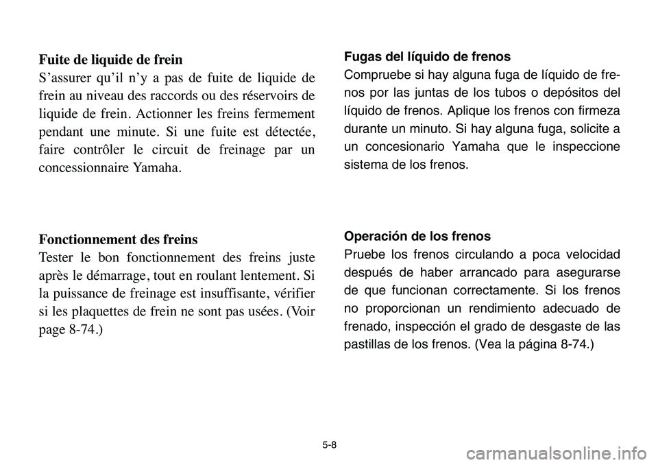 YAMAHA BANSHEE 350 2006  Manuale de Empleo (in Spanish) 5-8
Fuite de liquide de frein
S’assurer qu’il n’y a pas de fuite de liquide de
frein au niveau des raccords ou des réservoirs de
liquide de frein. Actionner les freins fermement
pendant une min