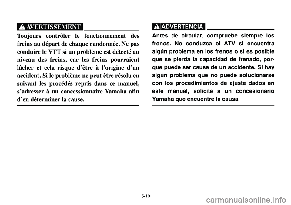 YAMAHA BANSHEE 350 2006  Manuale de Empleo (in Spanish) 5-10
XG
Toujours contrôler le fonctionnement des
freins au départ de chaque randonnée. Ne pas
conduire le VTT si un problème est détecté au
niveau des freins, car les freins pourraient
lâcher e