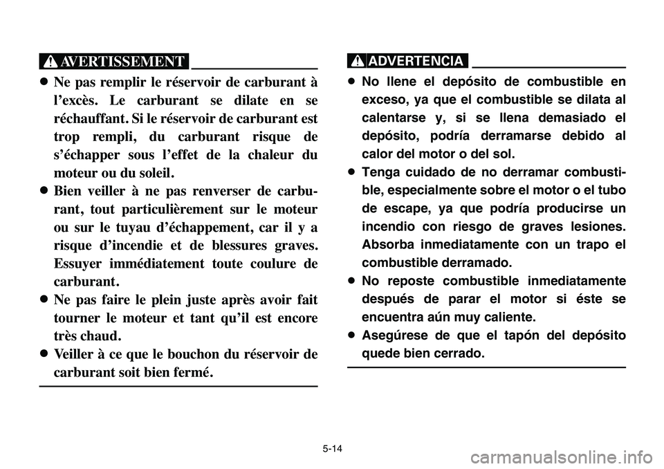 YAMAHA BANSHEE 350 2006  Manuale de Empleo (in Spanish) 5-14
XG
8Ne pas remplir le réservoir de carburant à
l’excès. Le carburant se dilate en se
réchauffant. Si le réservoir de carburant est
trop rempli, du carburant risque de
s’échapper sous l