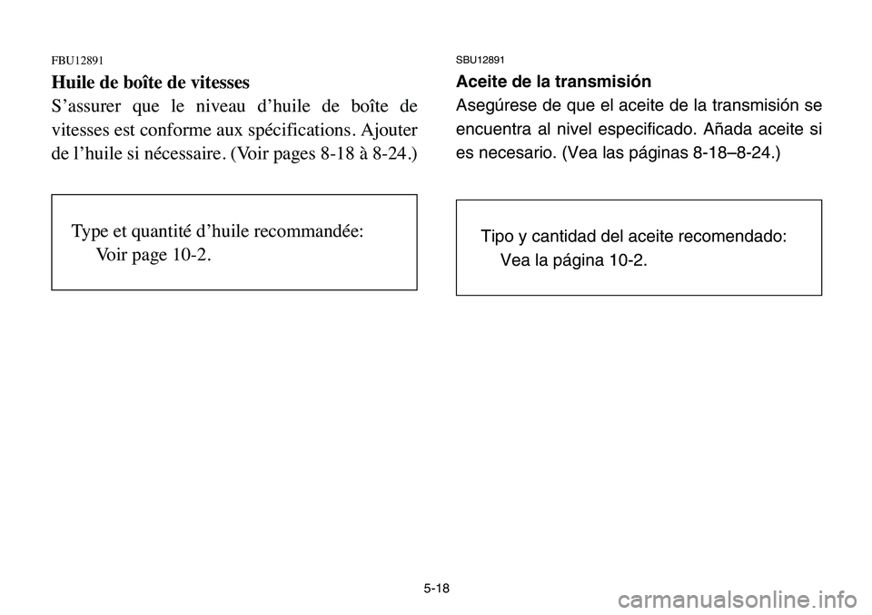 YAMAHA BANSHEE 350 2006  Owners Manual 5-18
FBU12891
Huile de boîte de vitesses
S’assurer que le niveau d’huile de boîte de
vitesses est conforme aux spécifications. Ajouter
de l’huile si nécessaire. (Voir pages 8-18 à 8-24.)
SB