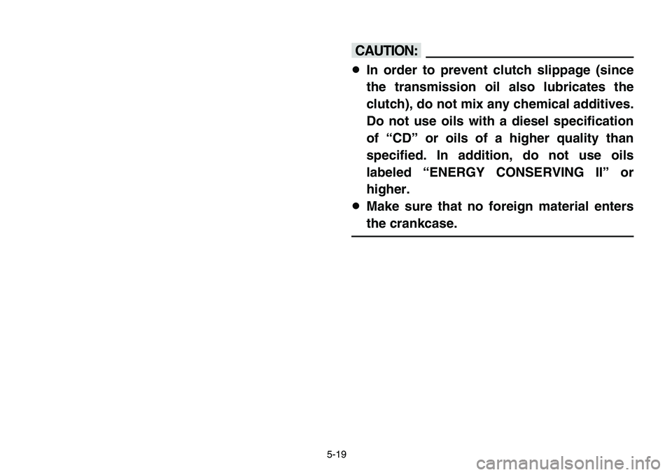 YAMAHA BANSHEE 350 2006  Manuale de Empleo (in Spanish) 5-19
cC
8In order to prevent clutch slippage (since
the transmission oil also lubricates the
clutch), do not mix any chemical additives.
Do not use oils with a diesel specification
of “CD” or oils