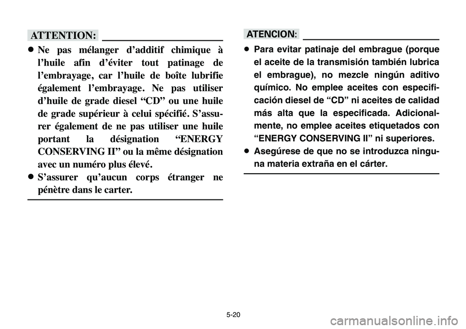 YAMAHA BANSHEE 350 2006  Owners Manual 5-20
fF
8Ne pas mélanger d’additif chimique à
l’huile afin d’éviter tout patinage de
l’embrayage, car l’huile de boîte lubrifie
également l’embrayage. Ne pas utiliser
d’huile de gra