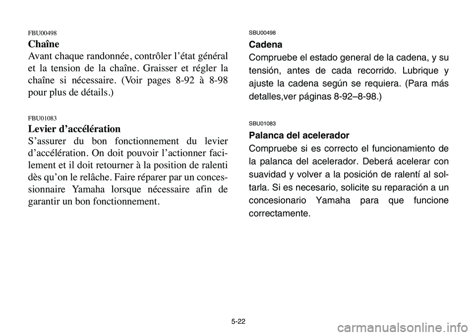 YAMAHA BANSHEE 350 2006  Owners Manual 5-22
FBU00498
Chaîne
Avant chaque randonnée, contrôler l’état général
et la tension de la chaîne. Graisser et régler la
chaîne si nécessaire. (Voir pages 8-92 à 8-98
pour plus de détails