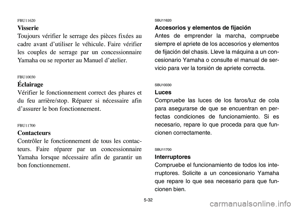 YAMAHA BANSHEE 350 2006  Manuale de Empleo (in Spanish) 5-32
FBU11620
Visserie
Toujours vérifier le serrage des pièces fixées au
cadre avant d’utiliser le véhicule. Faire vérifier
les couples de serrage par un concessionnaire
Yamaha ou se reporter a
