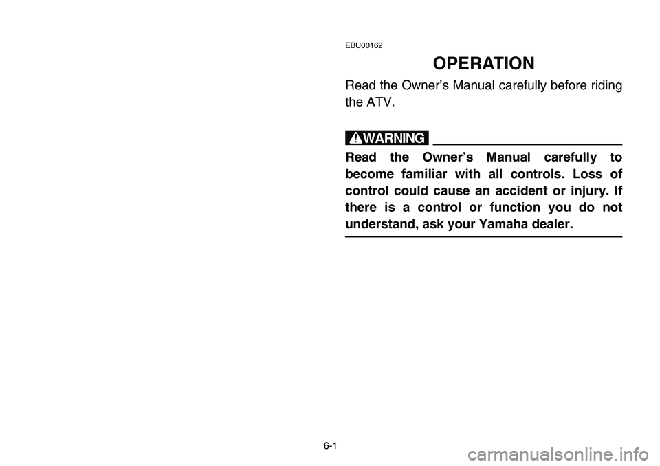 YAMAHA BANSHEE 350 2006  Manuale de Empleo (in Spanish) 6-1
EBU00162
OPERATION
Read the Owner’s Manual carefully before riding
the ATV.
w
Read the Owner’s Manual carefully to
become familiar with all controls. Loss of
control could cause an accident or
