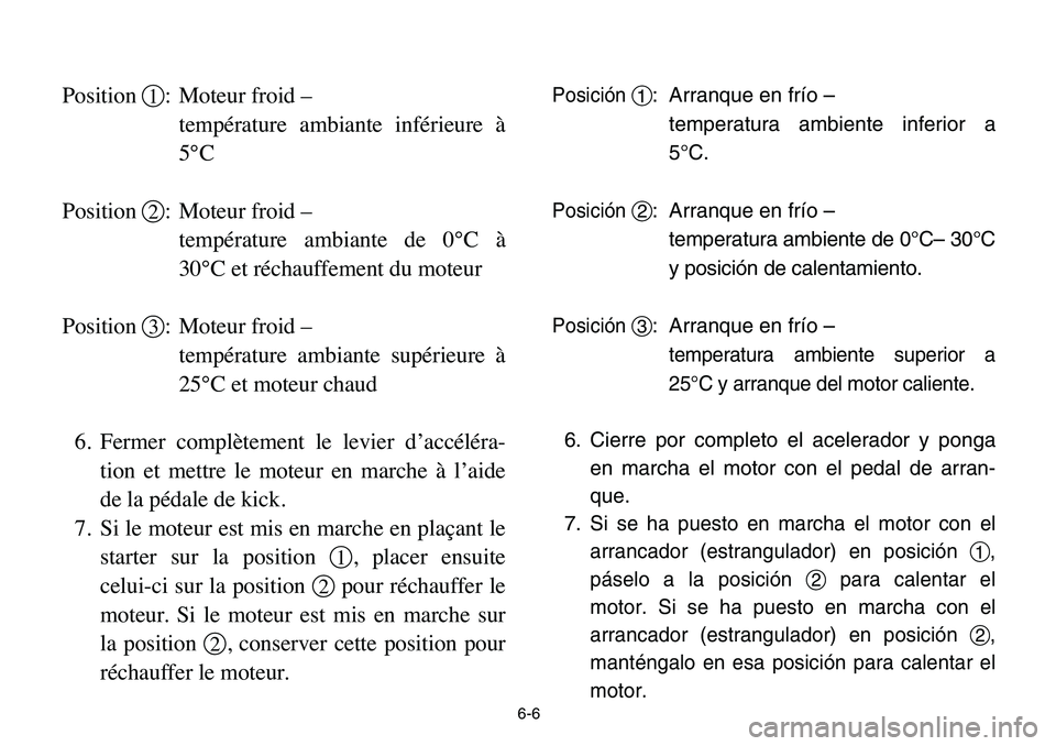 YAMAHA BANSHEE 350 2006 Owners Manual 6-6
Position 1: Moteur froid –
température ambiante inférieure à
5°C
Position 2: Moteur froid –
température ambiante de 0°C à
30°C et réchauffement du moteur
Position 3: Moteur froid YAMAHA BANSHEE 350 2006 Owners Manual 6-6
Position 1: Moteur froid –
température ambiante inférieure à
5°C
Position 2: Moteur froid –
température ambiante de 0°C à
30°C et réchauffement du moteur
Position 3: Moteur froid