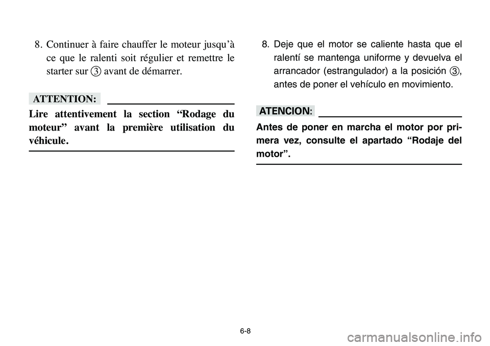 YAMAHA BANSHEE 350 2006 Owners Manual 6-8
8. Continuer à faire chauffer le moteur jusqu’à
ce que le ralenti soit régulier et remettre le
starter sur 3avant de démarrer.
fF
Lire attentivement la section “Rodage du
moteur” avant l YAMAHA BANSHEE 350 2006 Owners Manual 6-8
8. Continuer à faire chauffer le moteur jusqu’à
ce que le ralenti soit régulier et remettre le
starter sur 3avant de démarrer.
fF
Lire attentivement la section “Rodage du
moteur” avant l