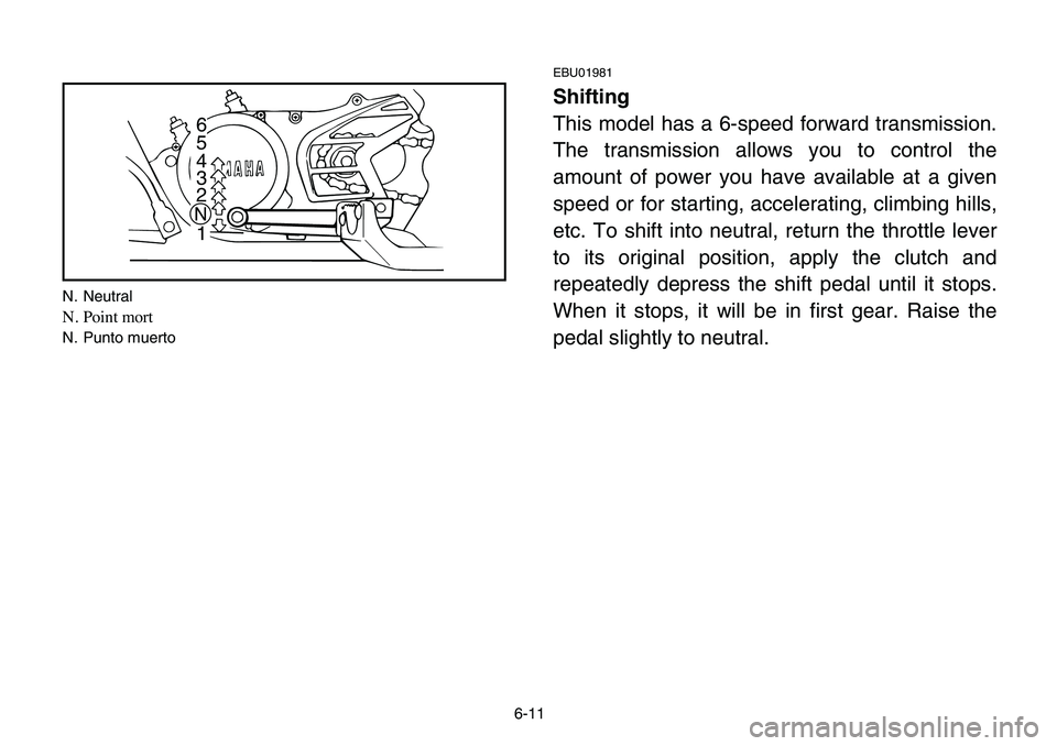 YAMAHA BANSHEE 350 2006 Owners Manual 6-11
EBU01981
Shifting
This model has a 6-speed forward transmission.
The transmission allows you to control the
amount of power you have available at a given
speed or for starting, accelerating, clim YAMAHA BANSHEE 350 2006 Owners Manual 6-11
EBU01981
Shifting
This model has a 6-speed forward transmission.
The transmission allows you to control the
amount of power you have available at a given
speed or for starting, accelerating, clim