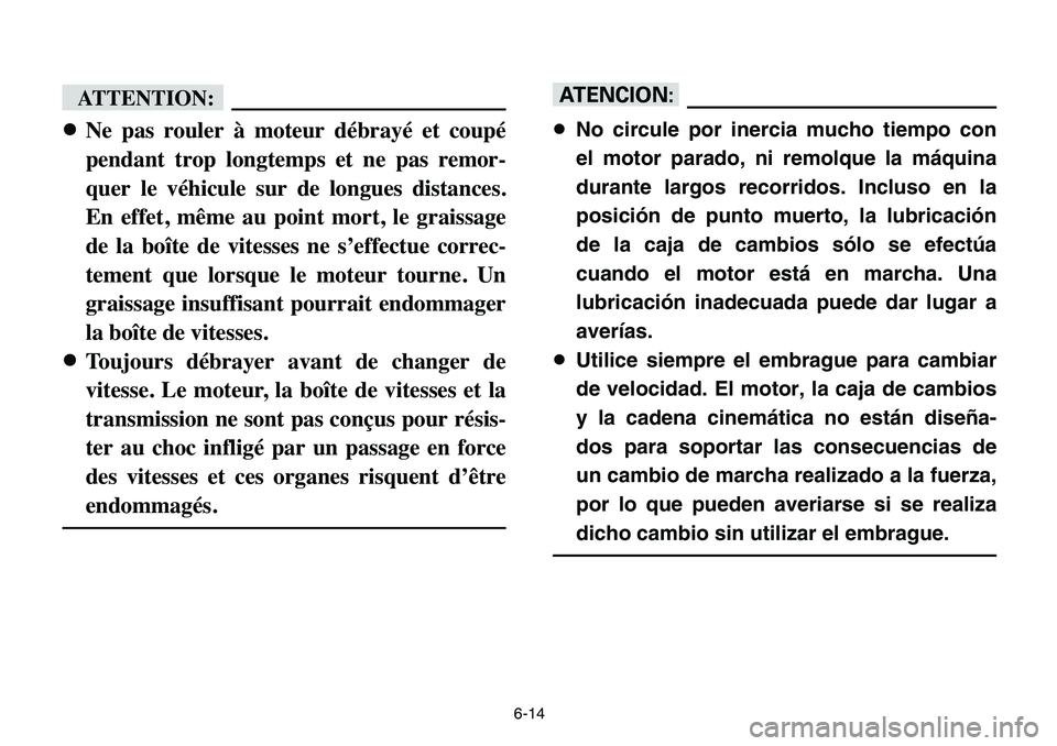 YAMAHA BANSHEE 350 2006  Manuale de Empleo (in Spanish) 6-14
:fF
8Ne pas rouler à moteur débrayé et coupé
pendant trop longtemps et ne pas remor-
quer le véhicule sur de longues distances.
En effet, même au point mort, le graissage
de la boîte de vi