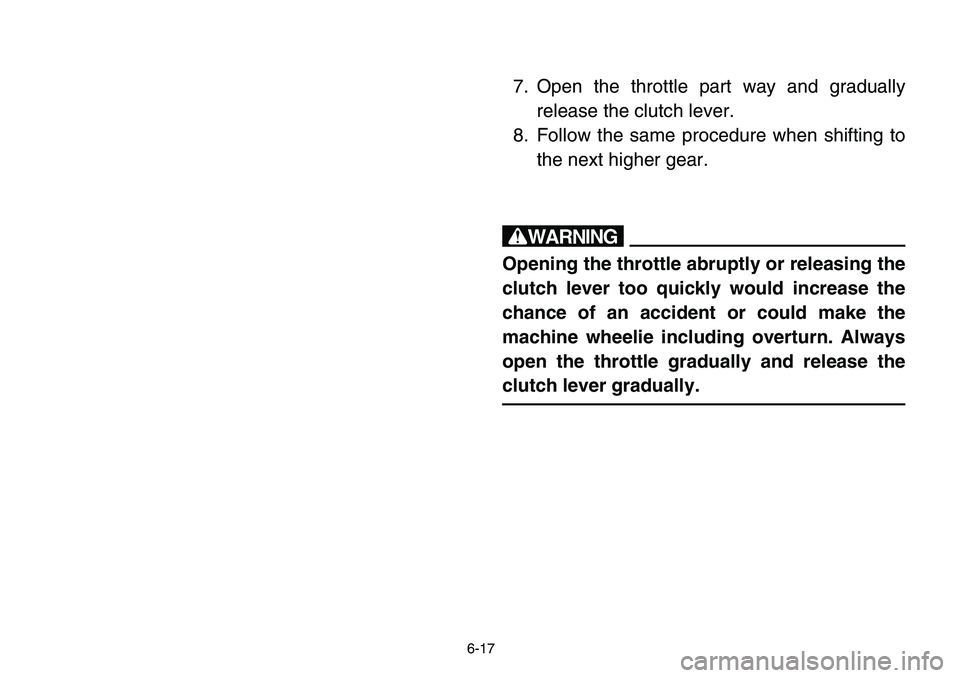YAMAHA BANSHEE 350 2006  Manuale de Empleo (in Spanish) 6-17
7. Open the throttle part way and gradually
release the clutch lever.
8. Follow the same procedure when shifting to
the next higher gear.
w
Opening the throttle abruptly or releasing the
clutch l