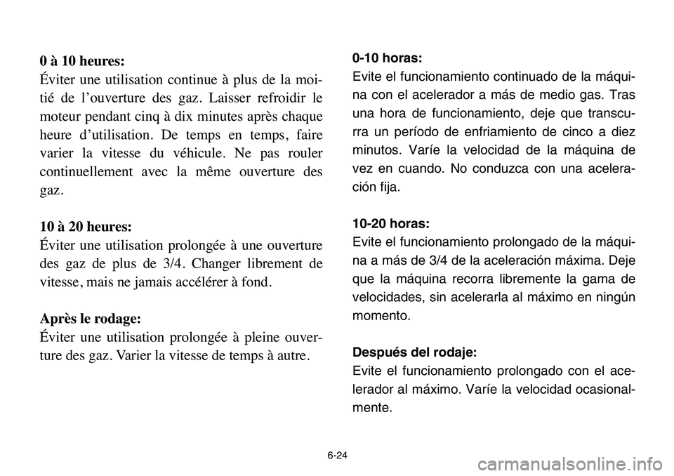 YAMAHA BANSHEE 350 2006  Owners Manual 6-24
0 à 10 heures:
Éviter une utilisation continue à plus de la moi-
tié de l’ouverture des gaz. Laisser refroidir le
moteur pendant cinq à dix minutes après chaque
heure d’utilisation. De 