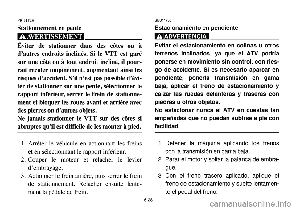 YAMAHA BANSHEE 350 2006  Owners Manual 6-28
FBU11750
Stationnement en pente
XG
Éviter de stationner dans des côtes ou à
d’autres endroits inclinés. Si le VTT est garé
sur une côte ou à tout endroit incliné, il pour-
rait reculer 