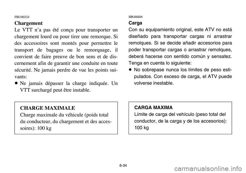YAMAHA BANSHEE 350 2006  Owners Manual 6-34
FBU00224
Chargement
Le VTT n’a pas été conçu pour transporter un
chargement lourd ou pour tirer une remorque. Si
des accessoires sont montés pour permettre le
transport de bagages ou le rem