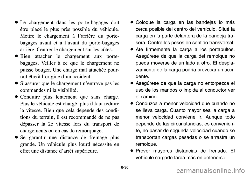 YAMAHA BANSHEE 350 2006  Owners Manual 6-36
8Le chargement dans les porte-bagages doit
être placé le plus près possible du véhicule.
Mettre le chargement à l’arrière du porte-
bagages avant et à l’avant du porte-bagages
arrière