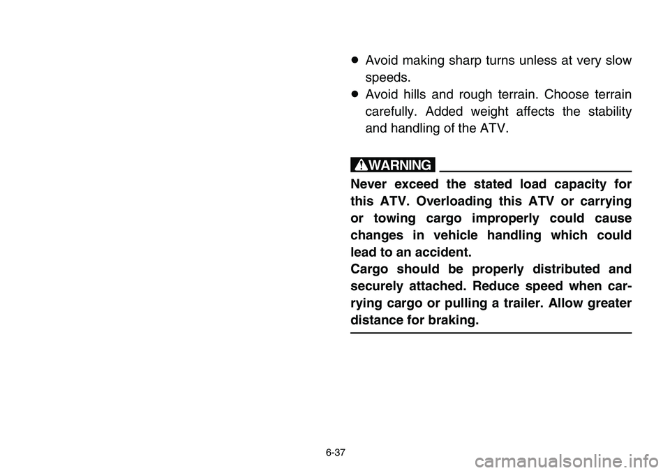 YAMAHA BANSHEE 350 2006  Manuale de Empleo (in Spanish) 6-37
8Avoid making sharp turns unless at very slow
speeds.
8Avoid hills and rough terrain. Choose terrain
carefully. Added weight affects the stability
and handling of the ATV.
w
Never exceed the stat