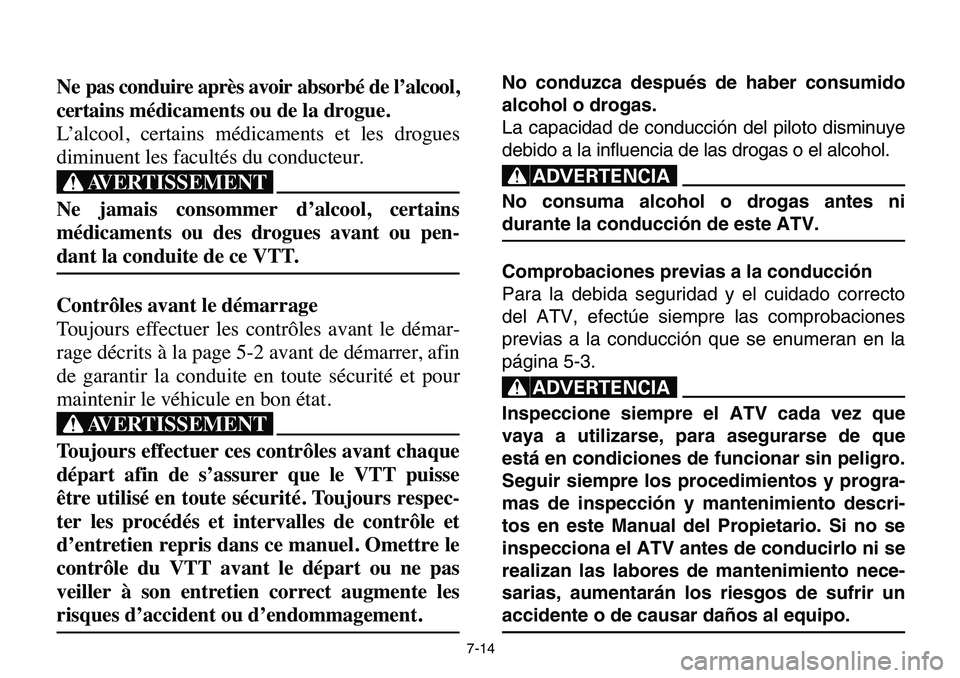 YAMAHA BANSHEE 350 2006  Owners Manual 7-14
Ne pas conduire après avoir absorbé de l’alcool,
certains médicaments ou de la drogue.
L’alcool, certains médicaments et les drogues
diminuent les facultés du conducteur.
XG
Ne jamais co