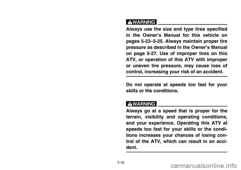 YAMAHA BANSHEE 350 2006  Owners Manual 7-15
w
Always use the size and type tires specified
in the Owner’s Manual for this vehicle on
pages 5-23–5-25. Always maintain proper tire
pressure as described in the Owner’s Manual
on page 5-2