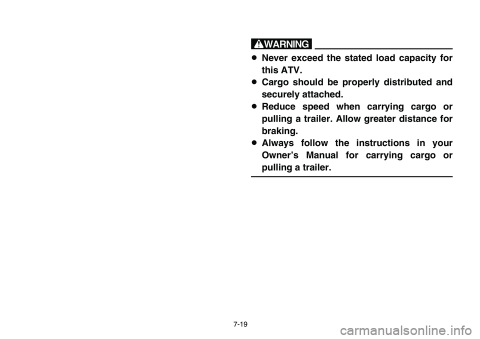 YAMAHA BANSHEE 350 2006  Manuale de Empleo (in Spanish) 7-19
w
8Never exceed the stated load capacity for
this ATV.
8Cargo should be properly distributed and
securely attached.
8Reduce speed when carrying cargo or
pulling a trailer. Allow greater distance 
