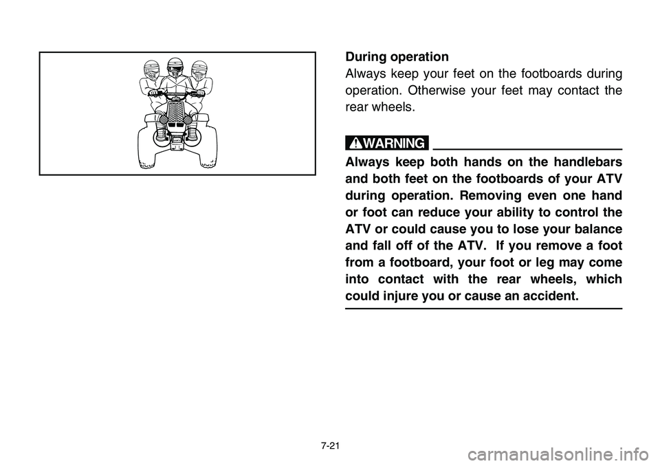 YAMAHA BANSHEE 350 2006  Manuale de Empleo (in Spanish) 7-21
During operation
Always keep your feet on the footboards during
operation. Otherwise your feet may contact the
rear wheels.
w
Always keep both hands on the handlebars
and both feet on the footboa