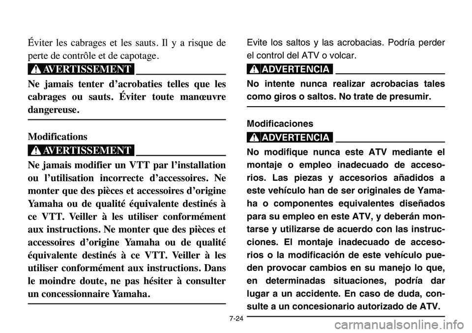YAMAHA BANSHEE 350 2006 Owners Manual 7-24
Éviter les cabrages et les sauts. Il y a risque de
perte de contrôle et de capotage.
XG
Ne jamais tenter d’acrobaties telles que les
cabrages ou sauts. Éviter toute manœuvre
dangereuse.
Mod YAMAHA BANSHEE 350 2006 Owners Manual 7-24
Éviter les cabrages et les sauts. Il y a risque de
perte de contrôle et de capotage.
XG
Ne jamais tenter d’acrobaties telles que les
cabrages ou sauts. Éviter toute manœuvre
dangereuse.
Mod