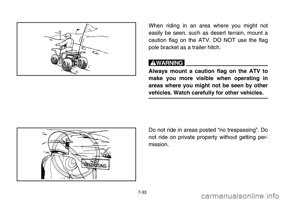 YAMAHA BANSHEE 350 2006  Owners Manual 7-33
When riding in an area where you might not
easily be seen, such as desert terrain, mount a
caution flag on the ATV. DO NOT use the flag
pole bracket as a trailer hitch.
w
Always mount a caution f