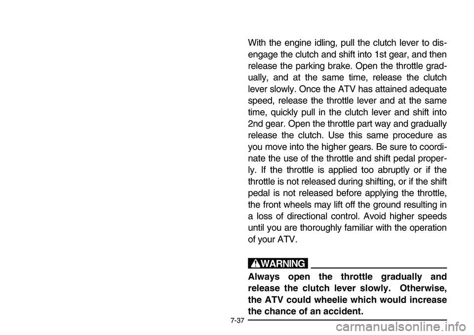YAMAHA BANSHEE 350 2006 Owners Manual 7-37
With the engine idling, pull the clutch lever to dis-
engage the clutch and shift into 1st gear, and then
release the parking brake. Open the throttle grad-
ually, and at the same time, release t YAMAHA BANSHEE 350 2006 Owners Manual 7-37
With the engine idling, pull the clutch lever to dis-
engage the clutch and shift into 1st gear, and then
release the parking brake. Open the throttle grad-
ually, and at the same time, release t