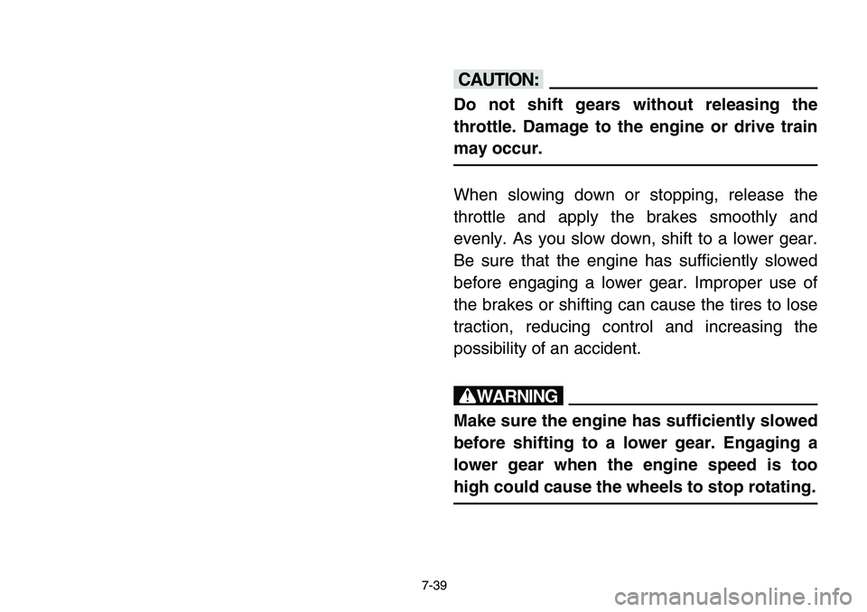 YAMAHA BANSHEE 350 2006  Owners Manual 7-39
cC
Do not shift gears without releasing the
throttle. Damage to the engine or drive train
may occur.
When slowing down or stopping, release the
throttle and apply the brakes smoothly and
evenly. 