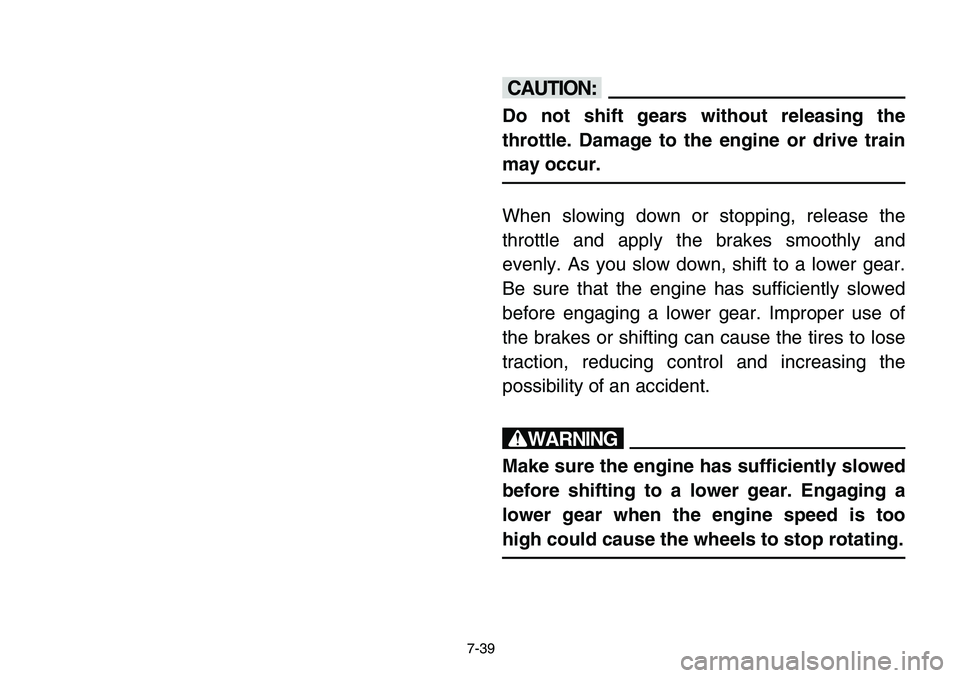 YAMAHA BANSHEE 350 2006  Notices Demploi (in French) 7-39
cC
Do not shift gears without releasing the
throttle. Damage to the engine or drive train
may occur.
When slowing down or stopping, release the
throttle and apply the brakes smoothly and
evenly. 