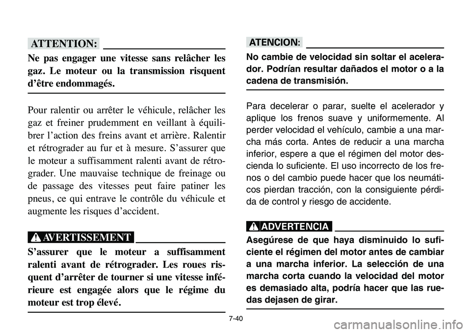 YAMAHA BANSHEE 350 2006  Owners Manual 7-40
fF
Ne pas engager une vitesse sans relâcher les
gaz. Le moteur ou la transmission risquent
d’être endommagés.
Pour ralentir ou arrêter le véhicule, relâcher les
gaz et freiner prudemment 