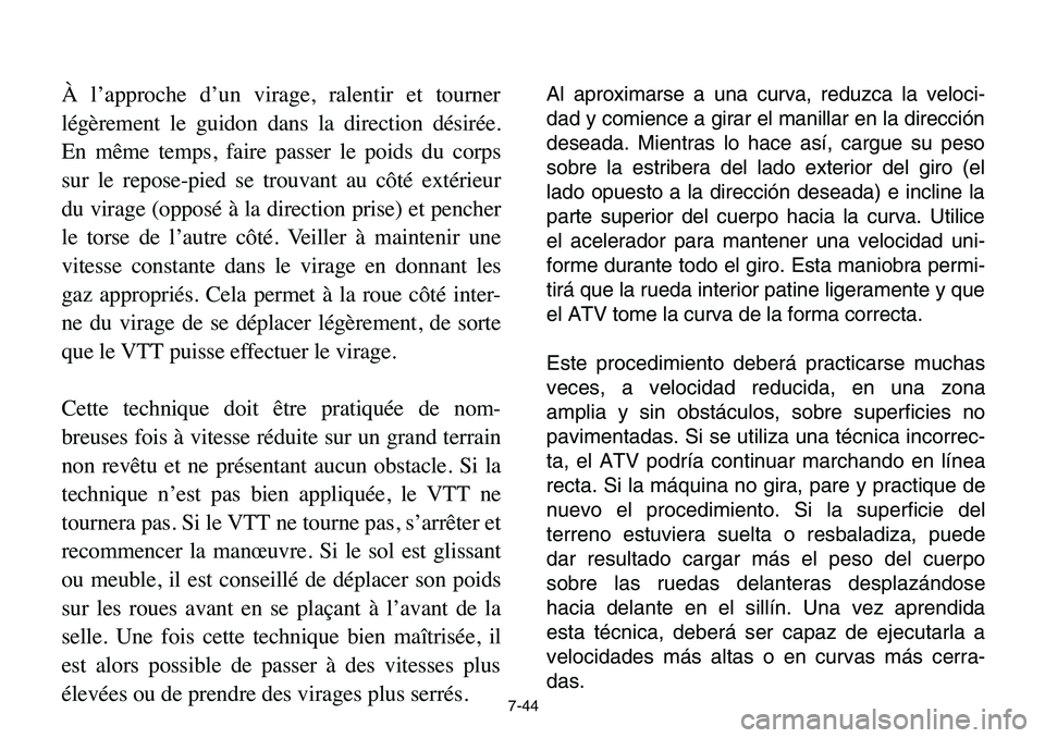 YAMAHA BANSHEE 350 2006  Owners Manual 7-44
À l’approche d’un virage, ralentir et tourner
légèrement le guidon dans la direction désirée.
En même temps, faire passer le poids du corps
sur le repose-pied se trouvant au côté ext