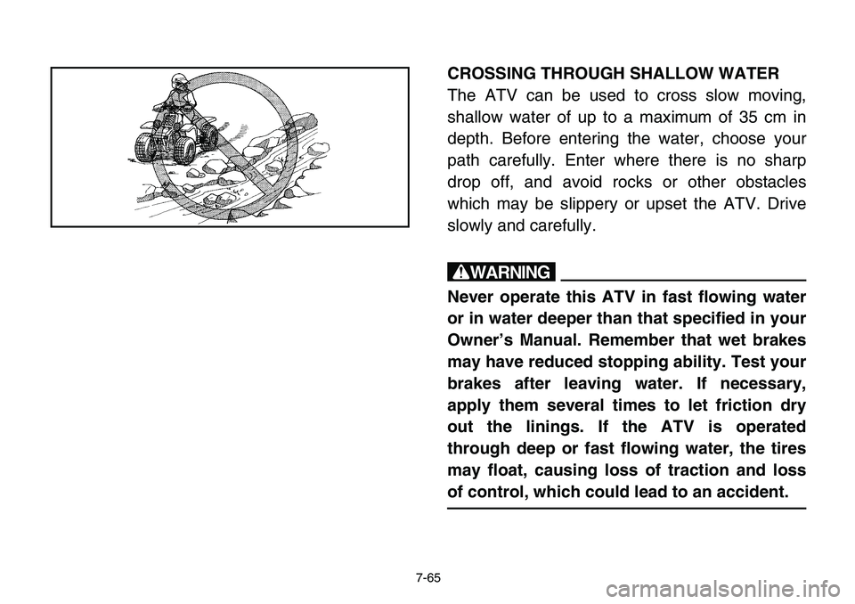 YAMAHA BANSHEE 350 2006  Owners Manual 7-65
CROSSING THROUGH SHALLOW WATER
The ATV can be used to cross slow moving,
shallow water of up to a maximum of 35 cm in
depth. Before entering the water, choose your
path carefully. Enter where the