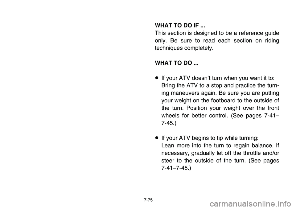 YAMAHA BANSHEE 350 2006 Owners Manual 7-75
WHAT TO DO IF ...
This section is designed to be a reference guide
only. Be sure to read each section on riding
techniques completely.
WHAT TO DO ...
8If your ATV doesn’t turn when you want it YAMAHA BANSHEE 350 2006 Owners Manual 7-75
WHAT TO DO IF ...
This section is designed to be a reference guide
only. Be sure to read each section on riding
techniques completely.
WHAT TO DO ...
8If your ATV doesn’t turn when you want it
