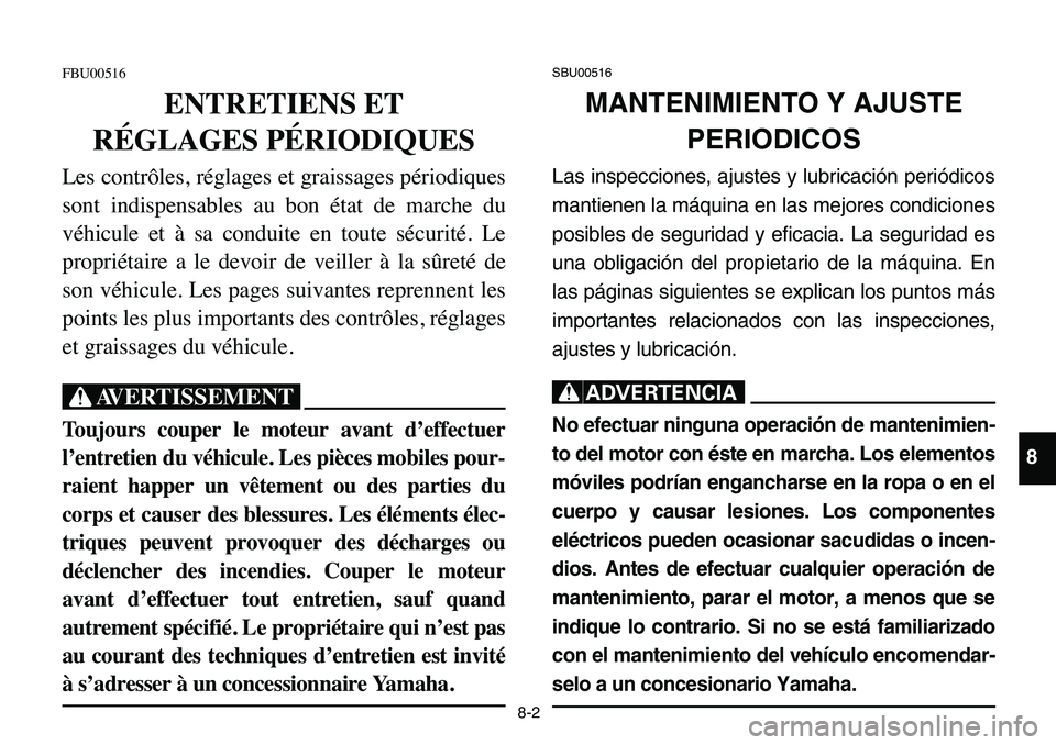 YAMAHA BANSHEE 350 2006  Manuale de Empleo (in Spanish) 8-2
FBU00516
ENTRETIENS ET 
RÉGLAGES PÉRIODIQUES
Les contrôles, réglages et graissages périodiques
sont indispensables au bon état de marche du
véhicule et à sa conduite en toute sécurité. L