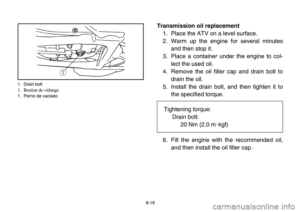 YAMAHA BANSHEE 350 2006  Manuale de Empleo (in Spanish) 8-19
Transmission oil replacement
1. Place the ATV on a level surface.
2. Warm up the engine for several minutes
and then stop it.
3. Place a container under the engine to col-
lect the used oil.
4. R