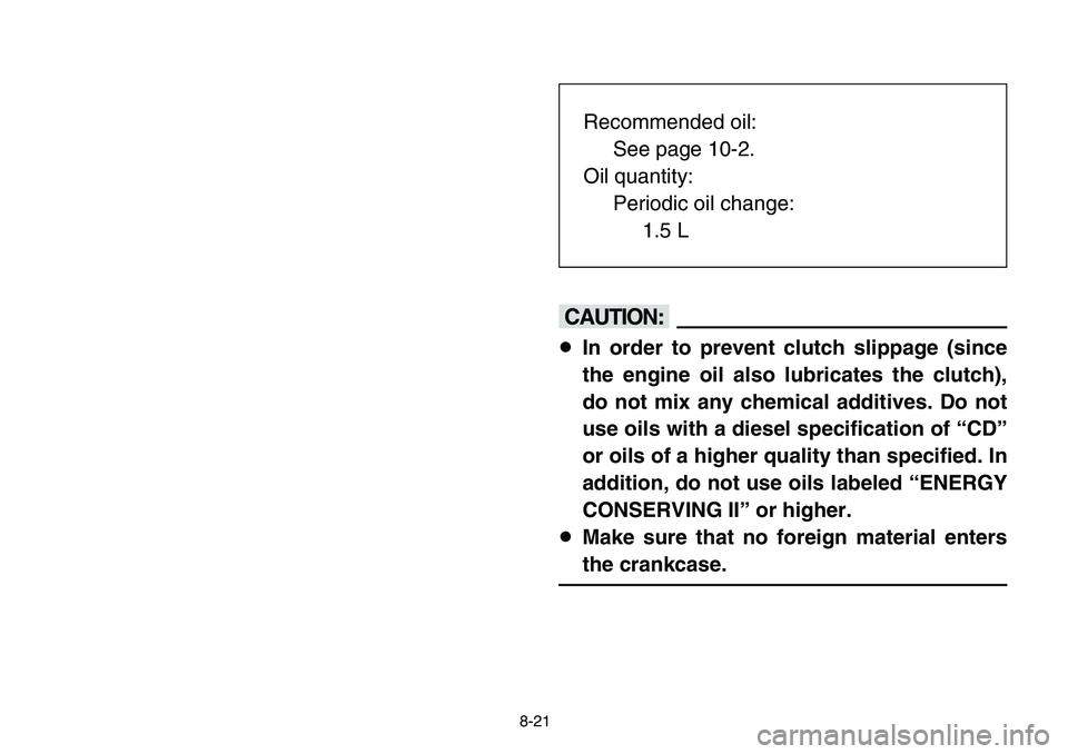 YAMAHA BANSHEE 350 2006  Manuale de Empleo (in Spanish) 8-21
cC
8In order to prevent clutch slippage (since
the engine oil also lubricates the clutch),
do not mix any chemical additives. Do not
use oils with a diesel specification of “CD”
or oils of a 