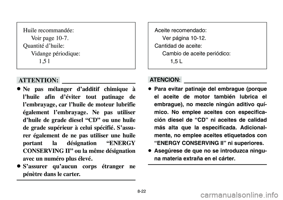 YAMAHA BANSHEE 350 2006  Manuale de Empleo (in Spanish) 8-22
fF
8Ne pas mélanger d’additif chimique à
l’huile afin d’éviter tout patinage de
l’embrayage, car l’huile de moteur lubrifie
également l’embrayage. Ne pas utiliser
d’huile de gra