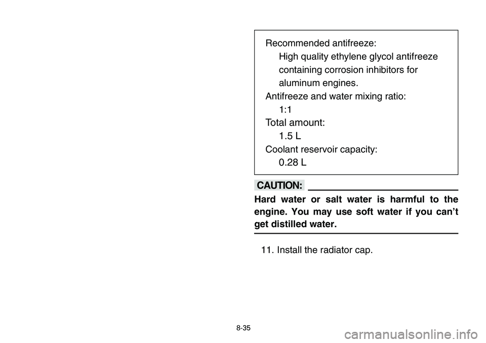 YAMAHA BANSHEE 350 2006  Manuale de Empleo (in Spanish) 8-35
cC
Hard water or salt water is harmful to the
engine. You may use soft water if you can’t
get distilled water.
11. Install the radiator cap.Recommended antifreeze:
High quality ethylene glycol 