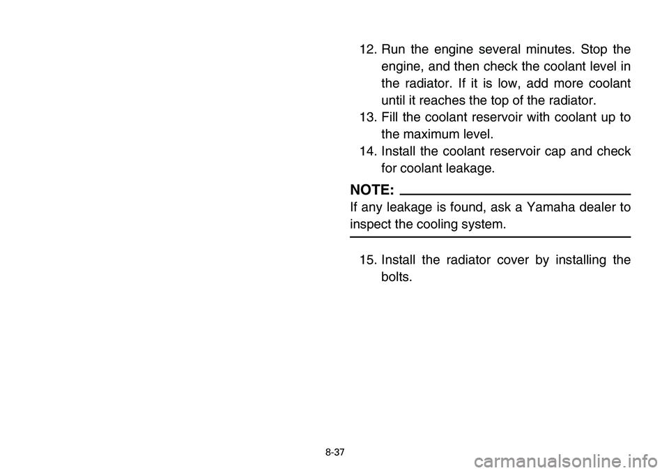 YAMAHA BANSHEE 350 2006  Manuale de Empleo (in Spanish) 8-37
12. Run the engine several minutes. Stop the
engine, and then check the coolant level in
the radiator. If it is low, add more coolant
until it reaches the top of the radiator.
13. Fill the coolan