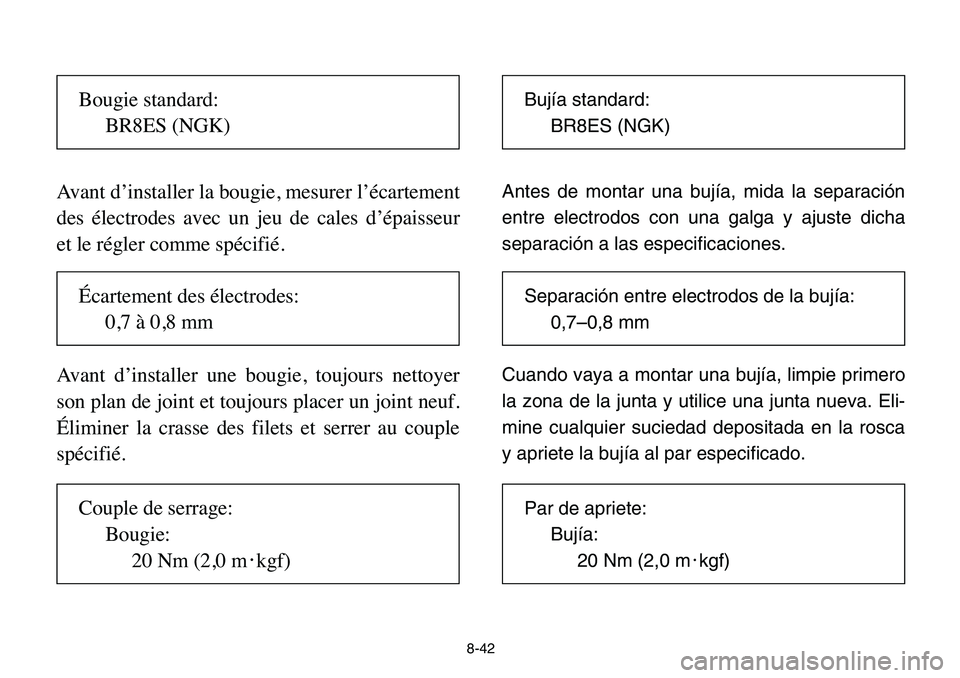 YAMAHA BANSHEE 350 2006 Owners Manual 8-42
Avant d’installer la bougie, mesurer l’écartement
des électrodes avec un jeu de cales d’épaisseur
et le régler comme spécifié.
Avant d’installer une bougie, toujours nettoyer
son pl YAMAHA BANSHEE 350 2006 Owners Manual 8-42
Avant d’installer la bougie, mesurer l’écartement
des électrodes avec un jeu de cales d’épaisseur
et le régler comme spécifié.
Avant d’installer une bougie, toujours nettoyer
son pl