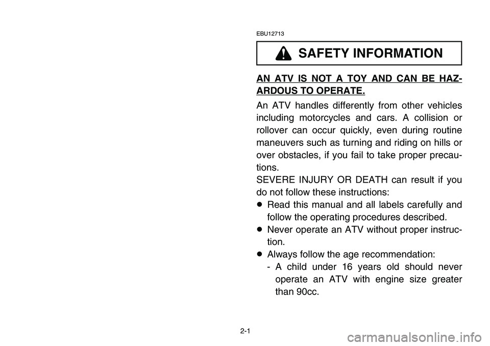YAMAHA BANSHEE 350 2006 Manuale de Empleo (in Spanish) 2-1
EBU12713
AN ATV IS NOT A TOY AND CAN BE HAZ-
ARDOUS TO OPERATE.
An ATV handles differently from other vehicles
including motorcycles and cars. A collision or
rollover can occur quickly, even durin YAMAHA BANSHEE 350 2006 Manuale de Empleo (in Spanish) 2-1
EBU12713
AN ATV IS NOT A TOY AND CAN BE HAZ-
ARDOUS TO OPERATE.
An ATV handles differently from other vehicles
including motorcycles and cars. A collision or
rollover can occur quickly, even durin