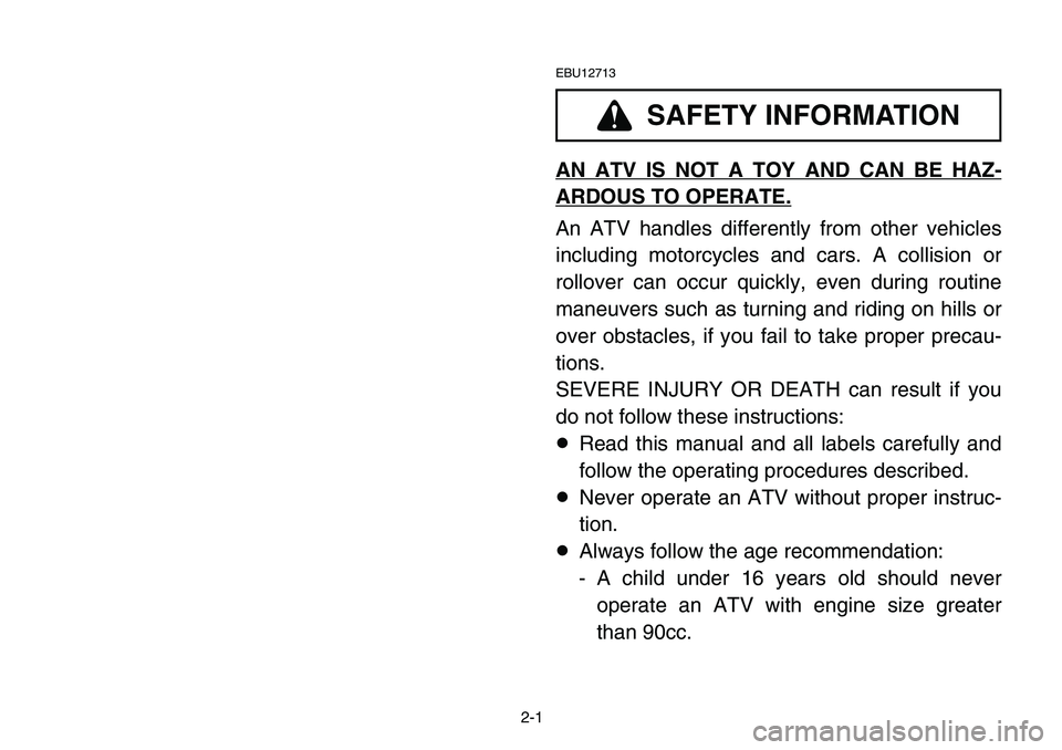 YAMAHA BANSHEE 350 2006  Notices Demploi (in French) 2-1
EBU12713
AN ATV IS NOT A TOY AND CAN BE HAZ-
ARDOUS TO OPERATE.
An ATV handles differently from other vehicles
including motorcycles and cars. A collision or
rollover can occur quickly, even durin